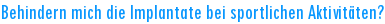 Behindern mich die Implantate bei sportlichen Aktivit�ten?