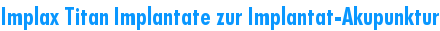 Implax Titan Implantate zur Implantat-Akupunktur