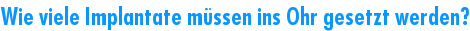 Wie viele Implantate m�ssen ins Ohr gesetzt werden?